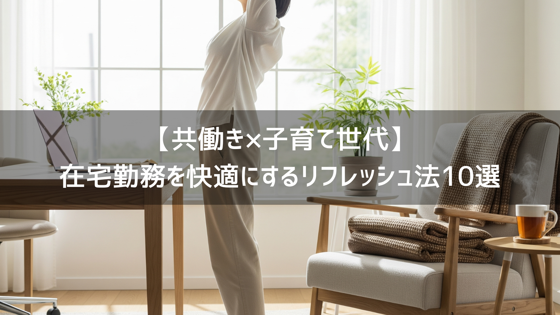 【共働き×子育て世代】在宅勤務を快適にするリフレッシュ法10選