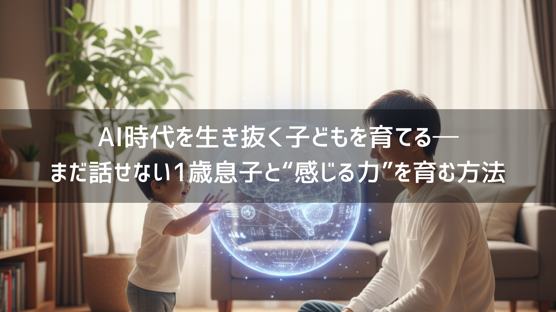 AI時代を生き抜く子どもを育てる──まだ話せない1歳息子と“感じる力”を育む方法
