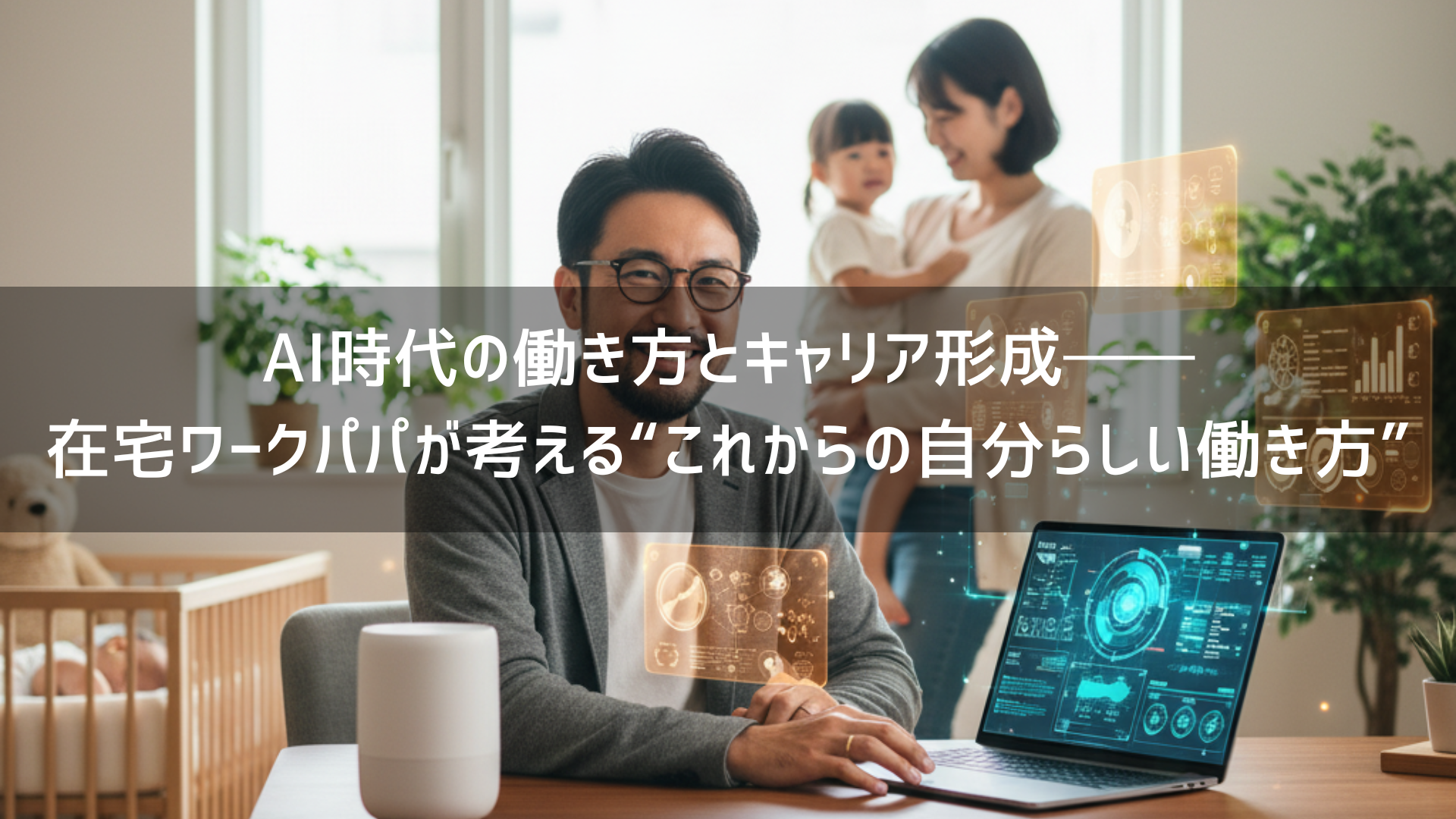 AI時代の働き方とキャリア形成──在宅ワークパパが考える“これからの自分らしい働き方”
